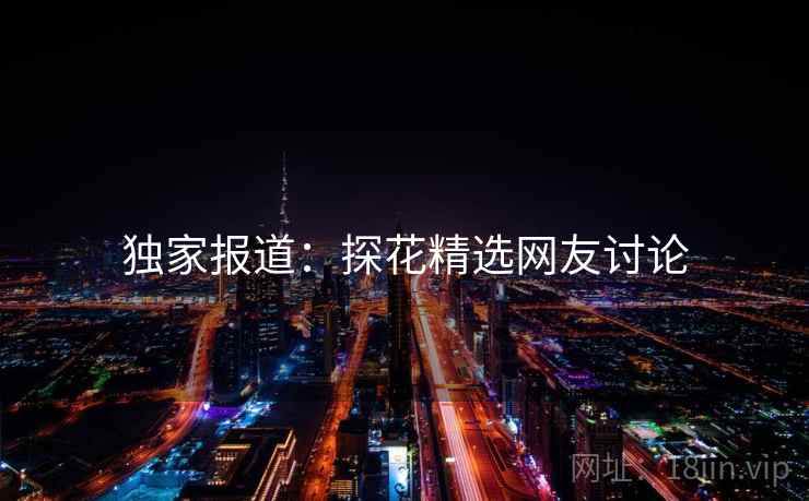 独家报道：探花精选网友讨论