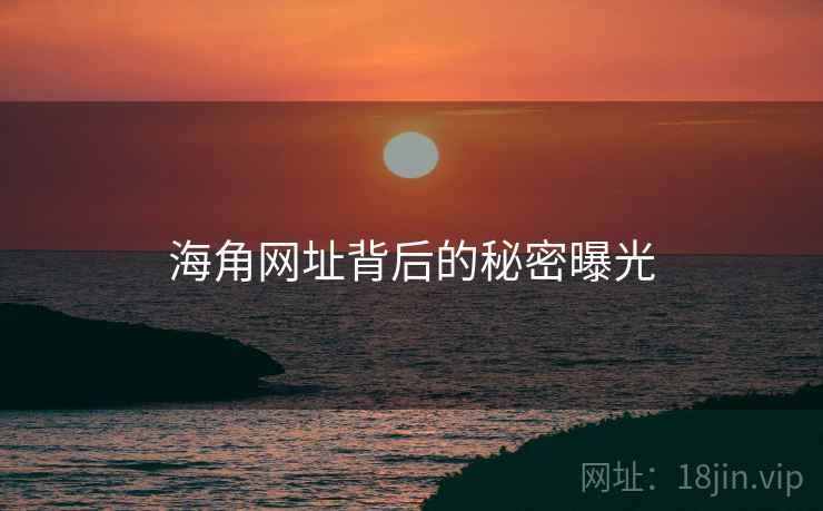 海角网址背后的秘密曝光