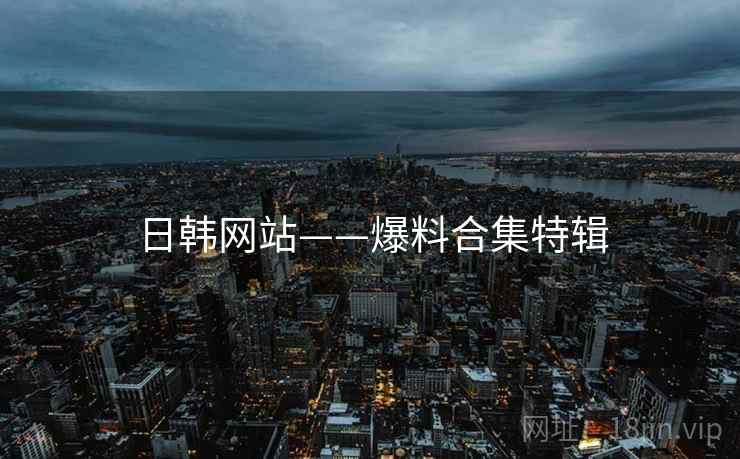 日韩网站——爆料合集特辑