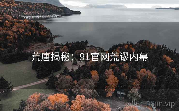 荒唐揭秘：91官网荒谬内幕