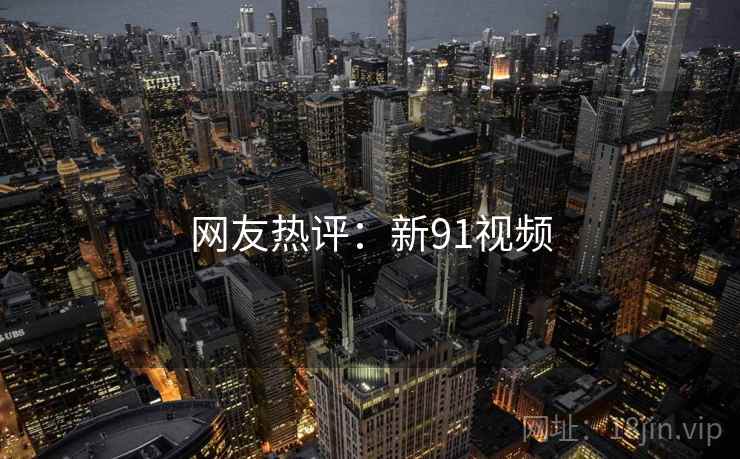网友热评：新91视频