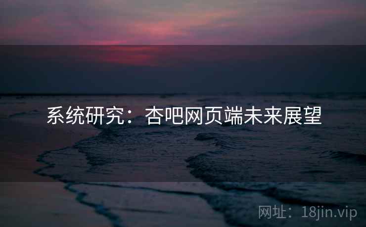 系统研究：杏吧网页端未来展望