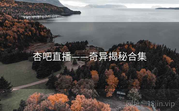 杏吧直播——奇异揭秘合集