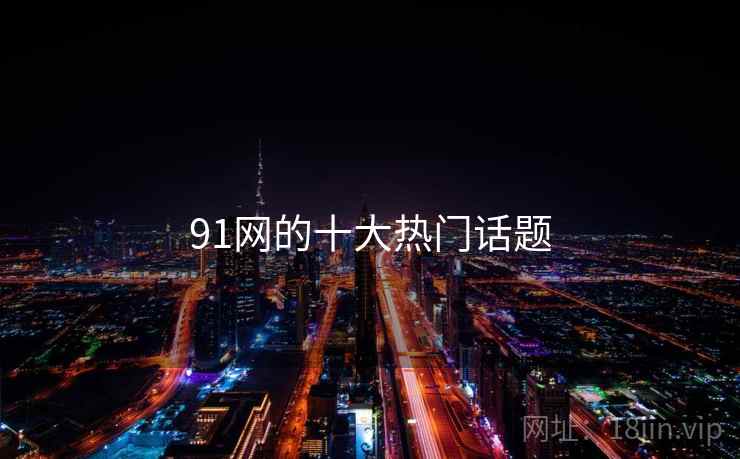 91网的十大热门话题