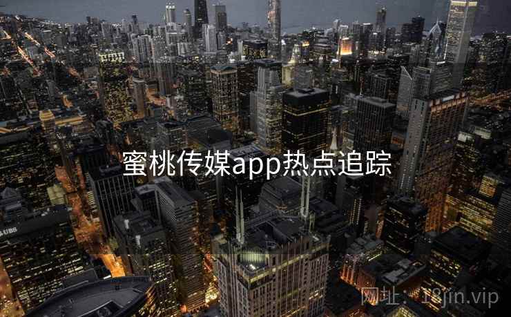 蜜桃传媒app热点追踪