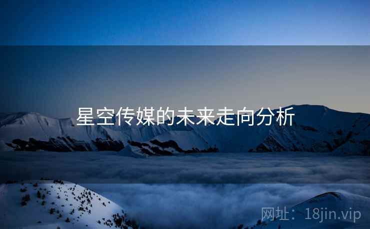 星空传媒的未来走向分析