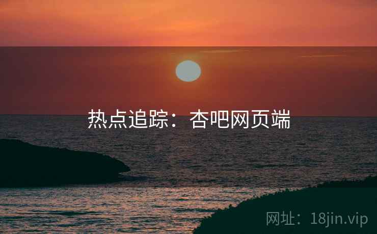 热点追踪：杏吧网页端