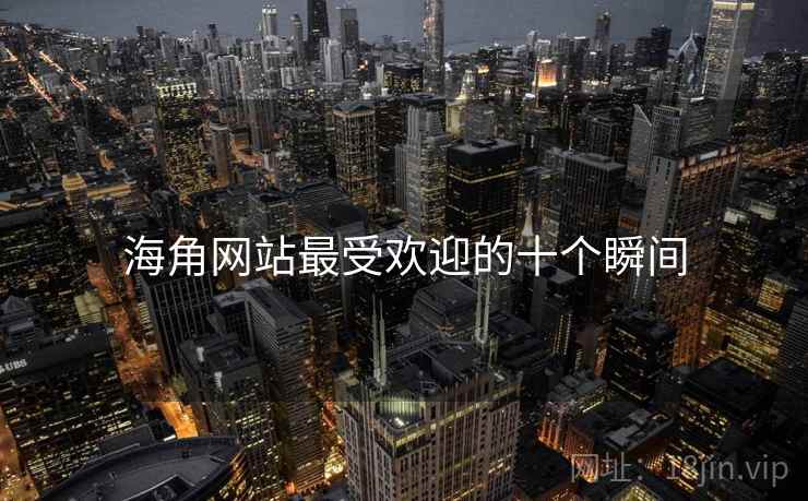 海角网站最受欢迎的十个瞬间