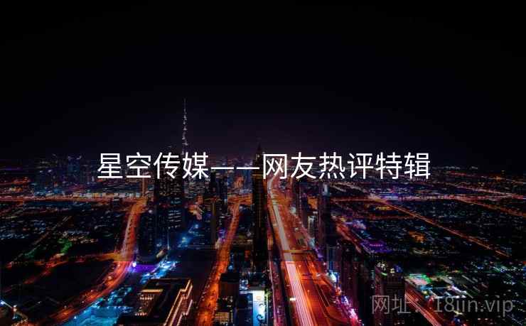 星空传媒——网友热评特辑
