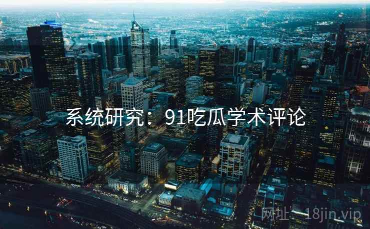 系统研究：91吃瓜学术评论