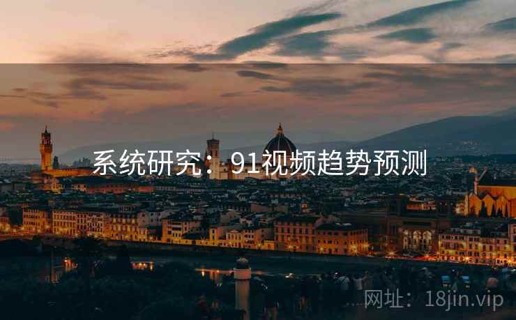 系统研究：91视频趋势预测