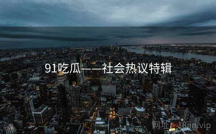 91吃瓜——社会热议特辑