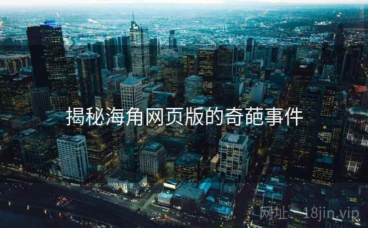 揭秘海角网页版的奇葩事件