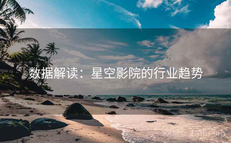 数据解读：星空影院的行业趋势