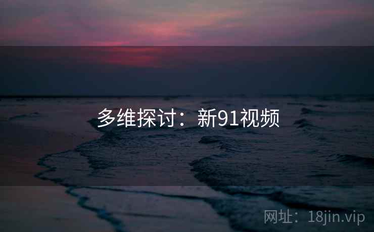多维探讨：新91视频