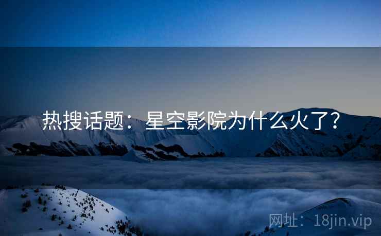 热搜话题：星空影院为什么火了？