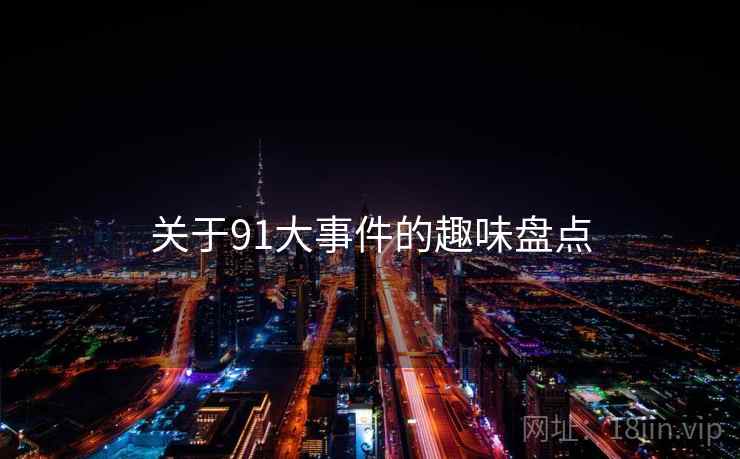 关于91大事件的趣味盘点