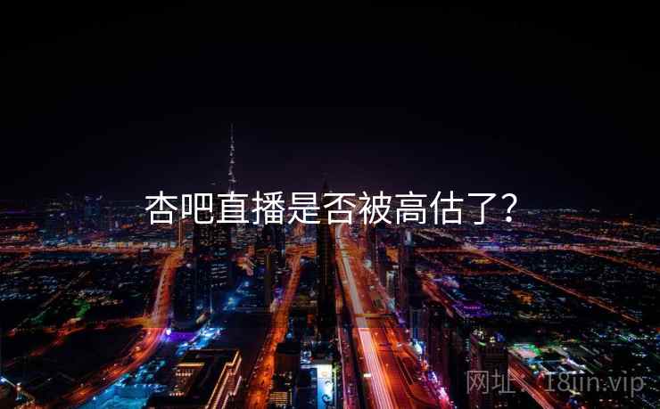 杏吧直播是否被高估了？