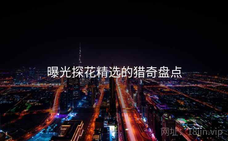 曝光探花精选的猎奇盘点