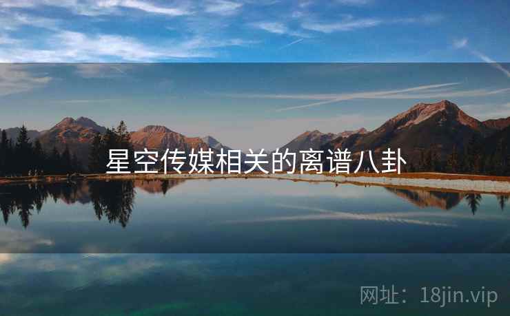 星空传媒相关的离谱八卦