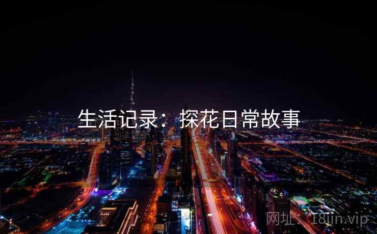 生活记录：探花日常故事