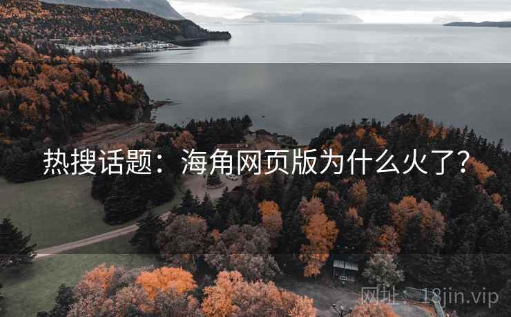 热搜话题：海角网页版为什么火了？