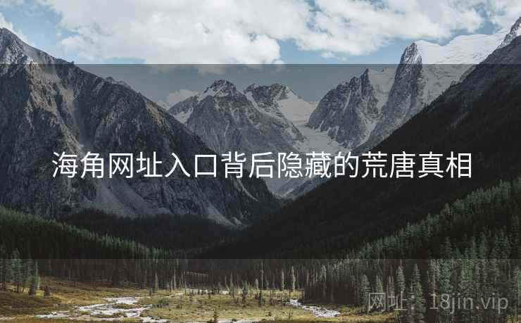 海角网址入口背后隐藏的荒唐真相