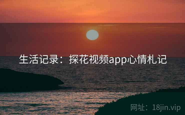 生活记录:探花视频app心情札记