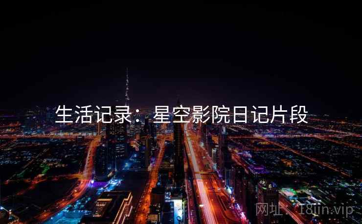 生活记录：星空影院日记片段
