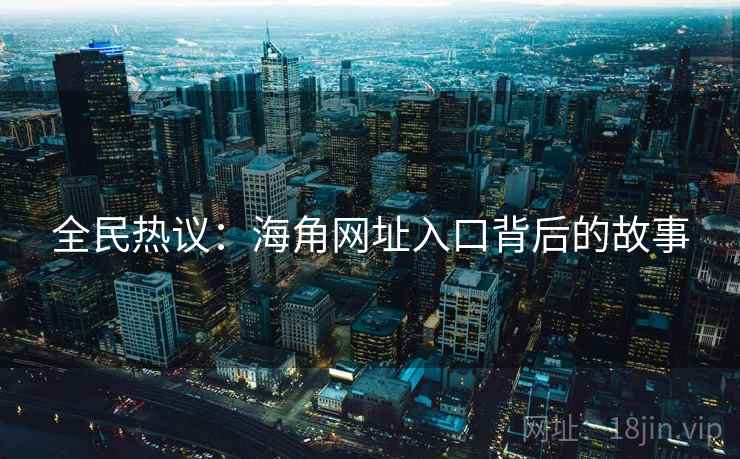 全民热议：海角网址入口背后的故事