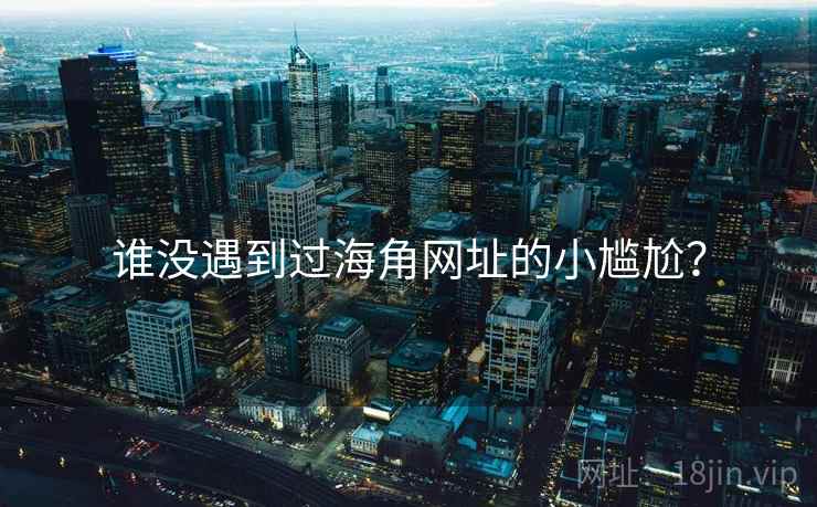 谁没遇到过海角网址的小尴尬？