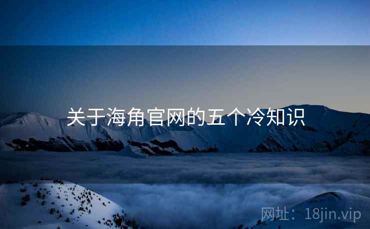 关于海角官网的五个冷知识