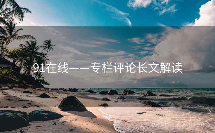 91在线——专栏评论长文解读
