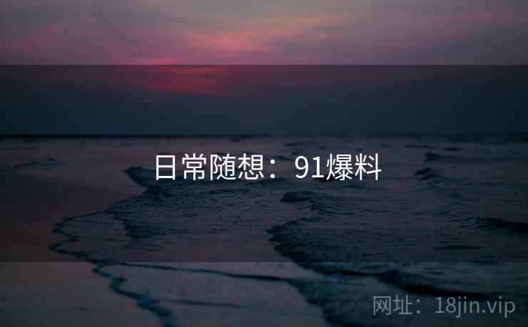 日常随想：91爆料