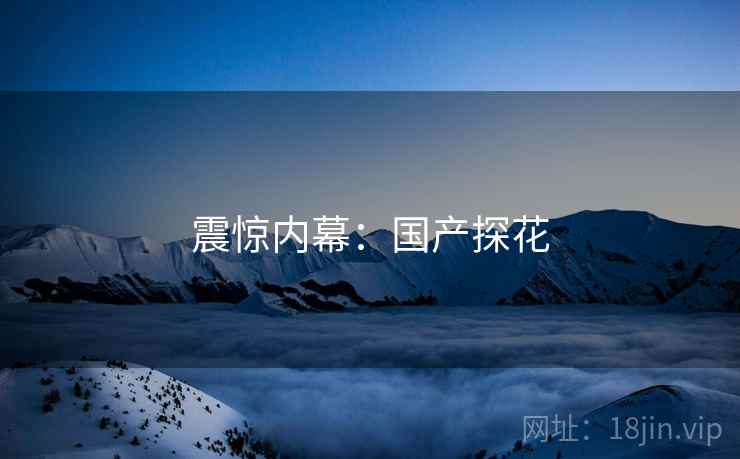 震惊内幕：国产探花
