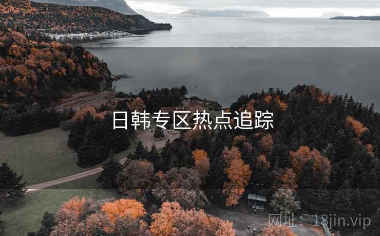 详细阅读:日韩专区热点追踪 日韩专区热点追踪