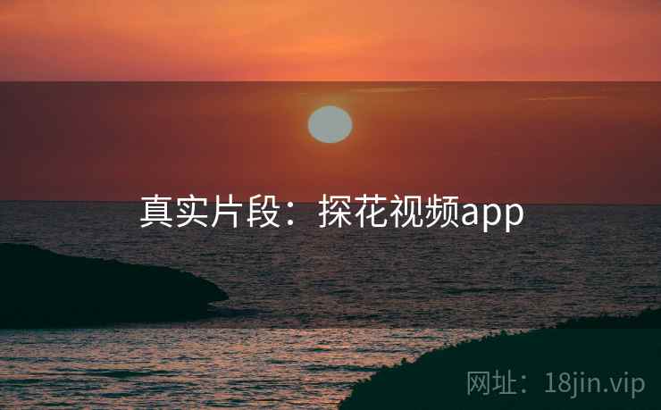 真实片段:探花视频app