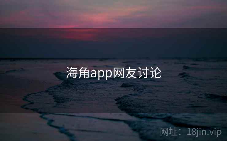 详细阅读:海角app网友讨论 海角app网友讨论
